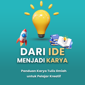 DARI IDE MENJADI KARYA: Panduan Karya Tulis Ilmiah untuk Pelajar Kreatif