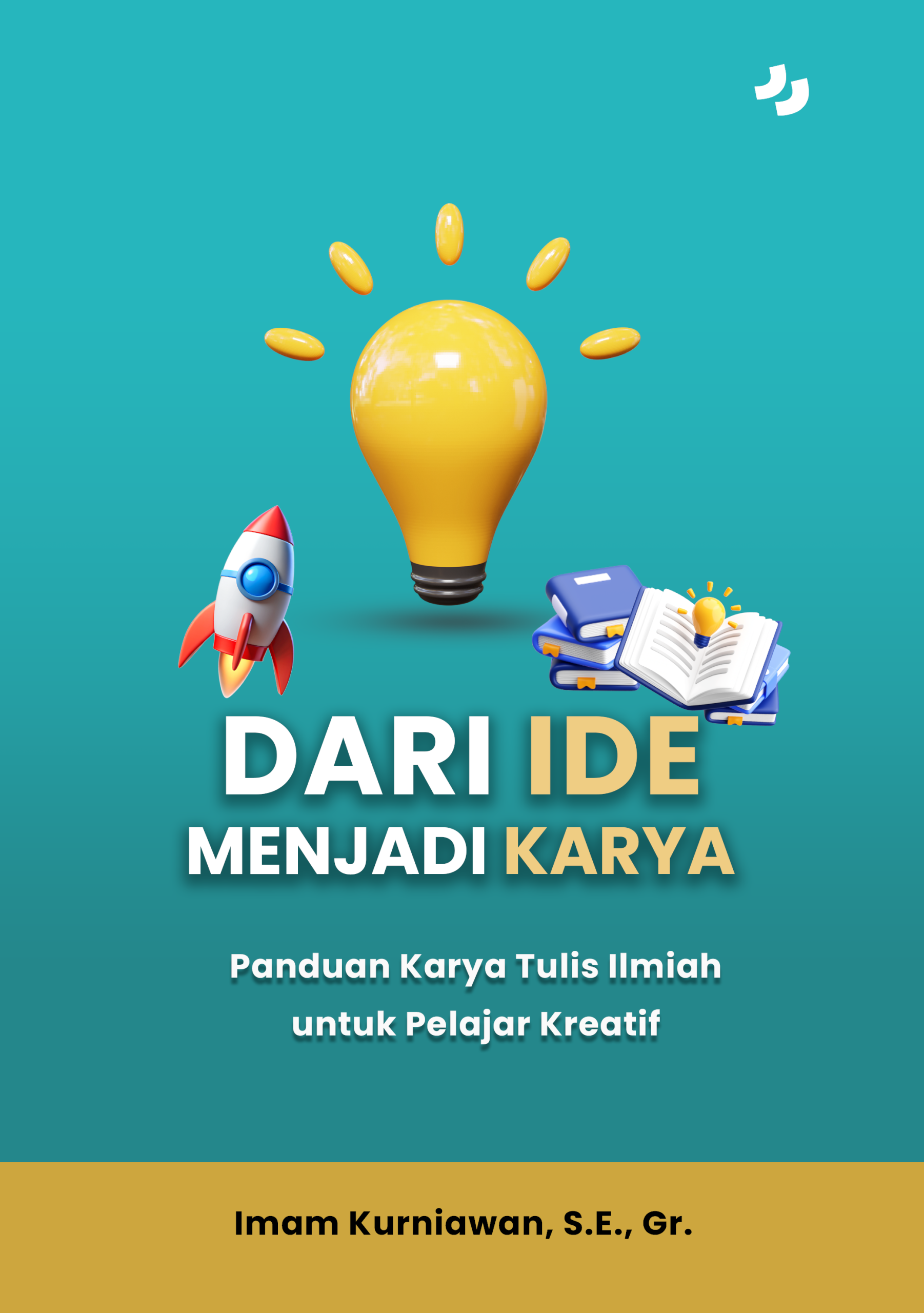 DARI IDE MENJADI KARYA: Panduan Karya Tulis Ilmiah untuk Pelajar Kreatif