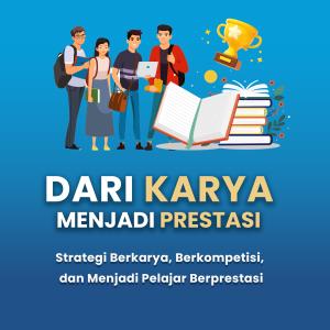 DARI KARYA MENJADI PRESTASI Strategi Berkarya, Berkompetisi, dan Menjadi Pelajar Berprestasi